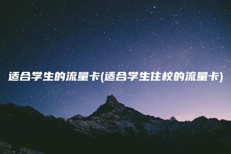 适合学生的流量卡(适合学生住校的流量卡)