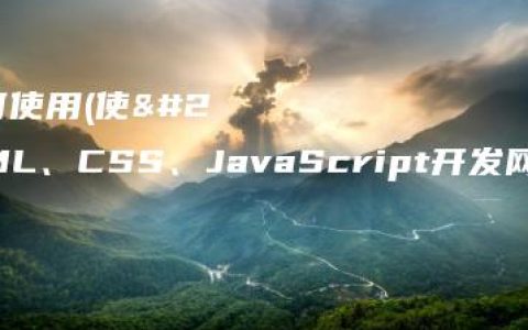 网页代码如何使用(使用HTML、CSS、JavaScript开发网页的详细教程)