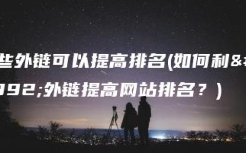 哪些外链可以提高排名(如何利用外链提高网站排名？)