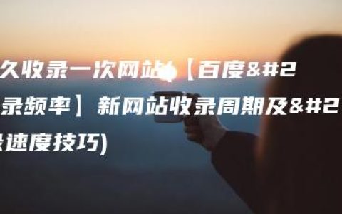 百度多久收录一次网站(【百度收录频率】新网站收录周期及提高收录速度技巧)