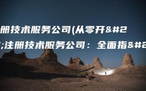 如何注册技术服务公司(从零开始注册技术服务公司：全面指南)