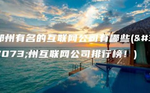 郑州有名的互联网公司有哪些(郑州互联网公司排行榜！)