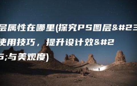 ps图层属性在哪里(探究PS图层属性的使用技巧，提升设计效率与美观度)