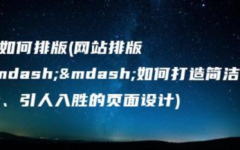 做网站如何排版(网站排版之美——如何打造简洁明了、引人入胜的页面设计)