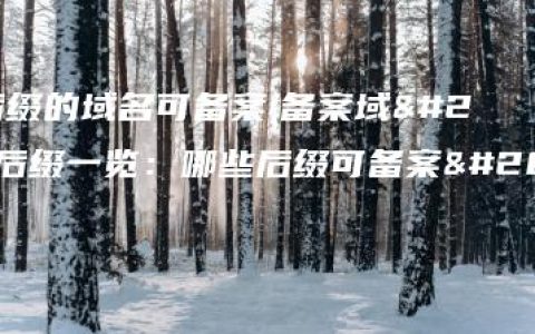 哪些后缀的域名可备案(备案域名后缀一览：哪些后缀可备案为中心)