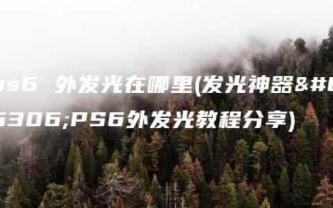 ps6 外发光在哪里(发光神器：PS6外发光教程分享)