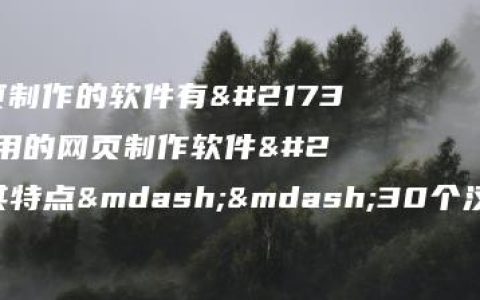 用于网页制作的软件有哪些(常用的网页制作软件及其特点——30个汉字以内)