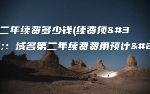 域名第二年续费多少钱(续费须知：域名第二年续费费用预计多少？)