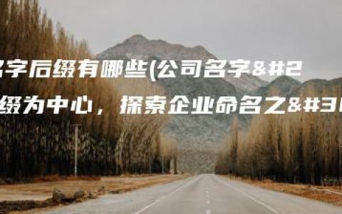 公司名字后缀有哪些(公司名字后缀为中心，探索企业命名之道)