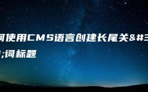 如何使用CMS语言创建长尾关键词标题