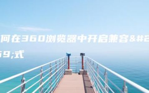 如何在360浏览器中开启兼容模式