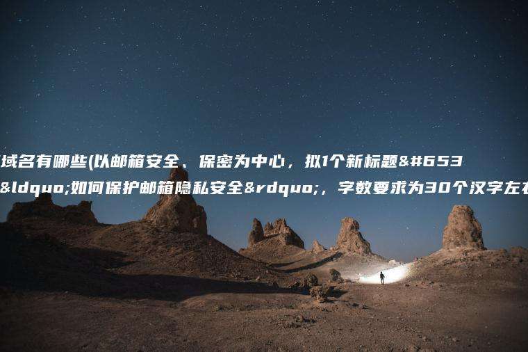 邮箱域名有哪些(以邮箱安全、保密为中心，拟1个新标题：“如何保护邮箱隐私安全”，字数要求为30个汉字左右。)