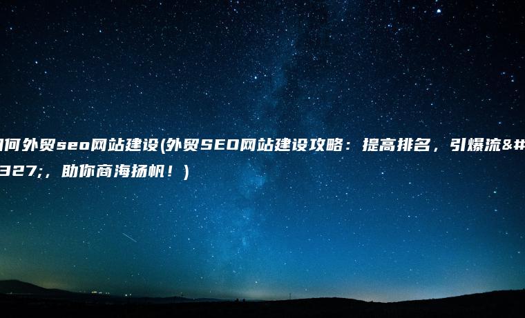 如何外贸seo网站建设(外贸SEO网站建设攻略：提高排名，引爆流量，助你商海扬帆！)