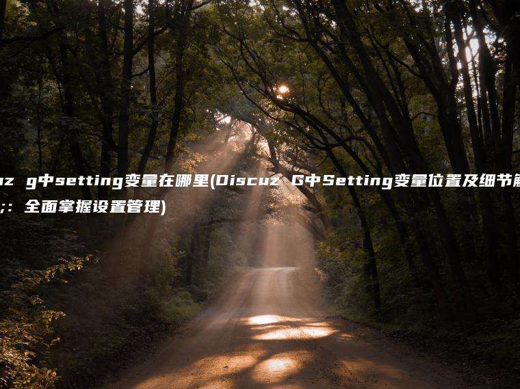 discuz g中setting变量在哪里(Discuz G中Setting变量位置及细节解析：全面掌握设置管理)