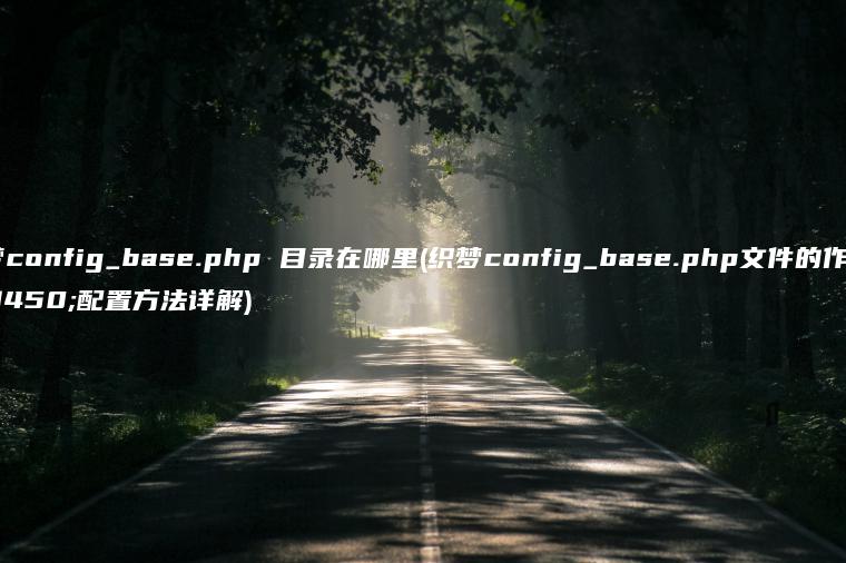 织梦config_base.php 目录在哪里(织梦config_base.php文件的作用及配置方法详解)