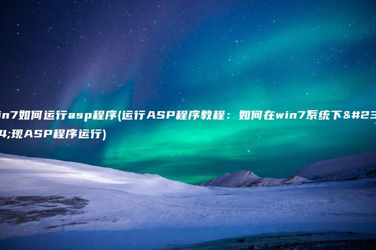 win7如何运行asp程序(运行ASP程序教程：如何在win7系统下实现ASP程序运行)