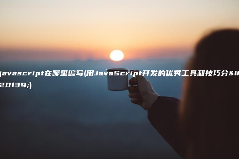 javascript在哪里编写(用JavaScript开发的优秀工具和技巧分享)