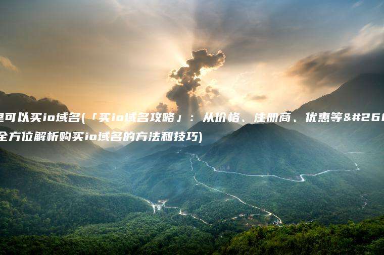 哪里可以买io域名(「买io域名攻略」：从价格、注册商、优惠等方面全方位解析购买io域名的方法和技巧)