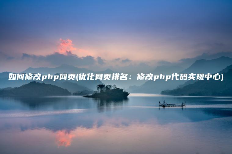 如何修改php网页(优化网页排名：修改php代码实现中心)