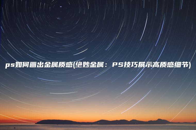 ps如何画出金属质感(绝妙金属：PS技巧展示高质感细节)