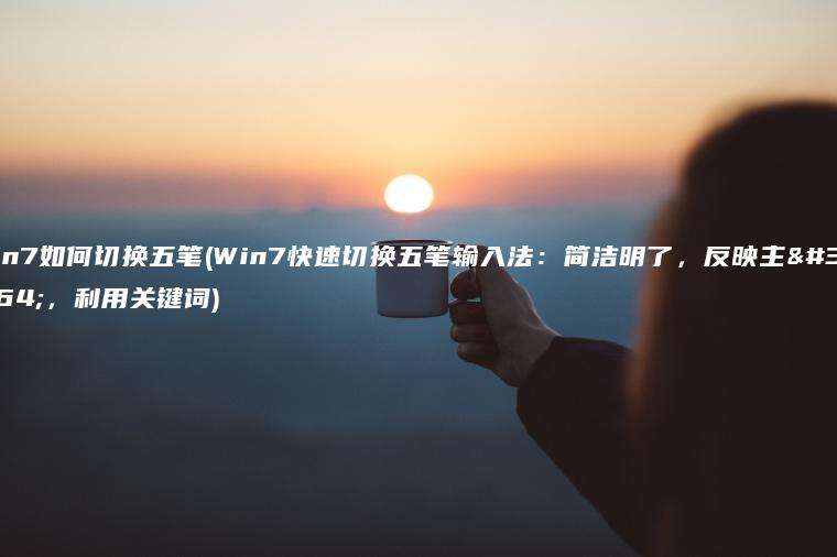 win7如何切换五笔(Win7快速切换五笔输入法：简洁明了，反映主题，利用关键词)