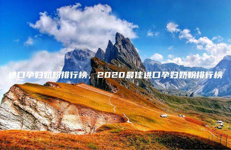 进口孕妇奶粉排行榜，2020最佳进口孕妇奶粉排行榜