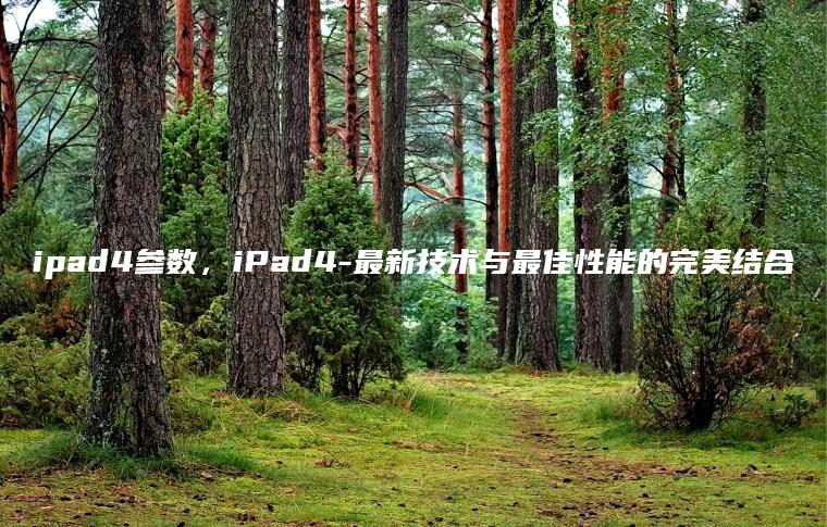 ipad4参数，iPad4-最新技术与最佳性能的完美结合