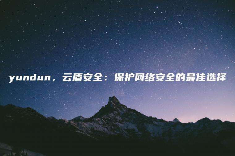 yundun，云盾安全：保护网络安全的最佳选择