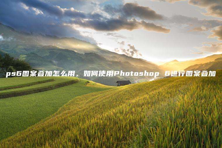 ps6图案叠加怎么用，如何使用Photoshop 6进行图案叠加