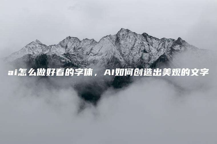 ai怎么做好看的字体，AI如何创造出美观的文字