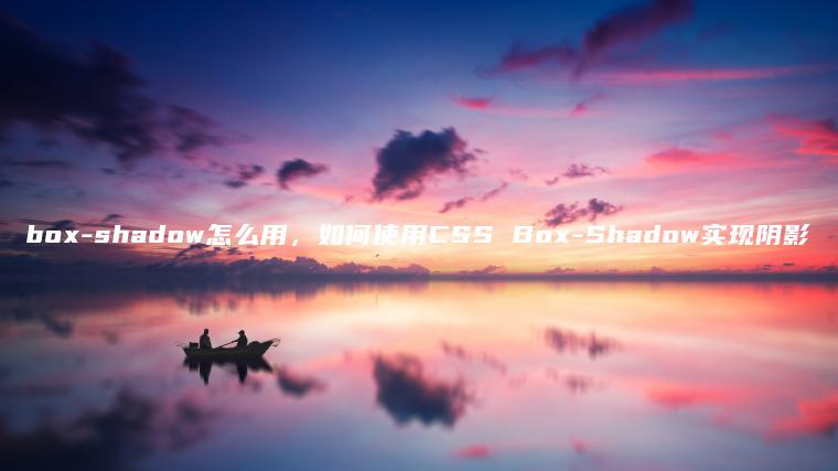 box-shadow怎么用，如何使用CSS Box-Shadow实现阴影