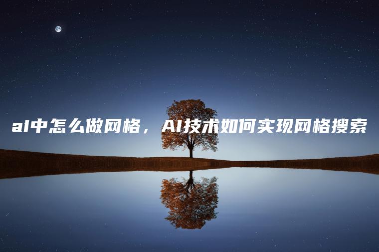 ai中怎么做网格，AI技术如何实现网格搜索