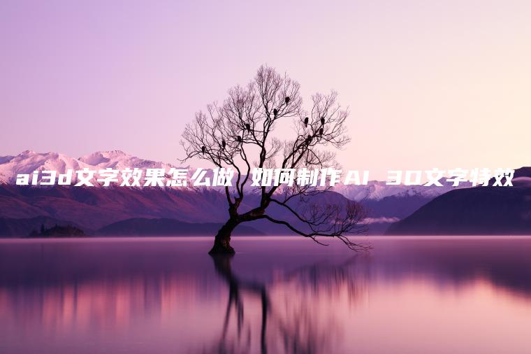 ai3d文字效果怎么做 如何制作AI 3D文字特效