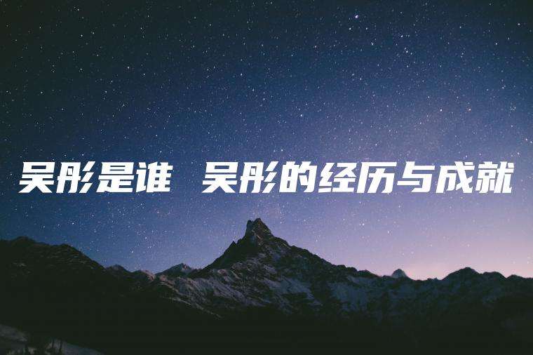 吴彤是谁 吴彤的经历与成就