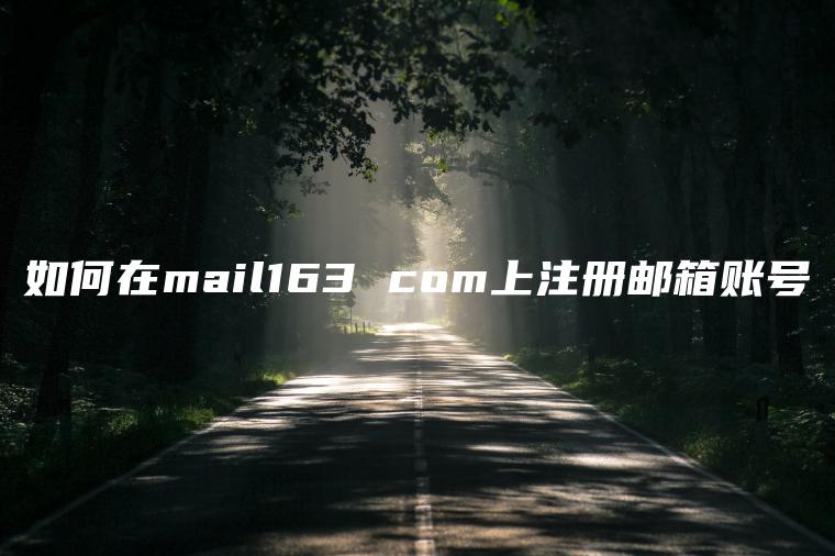 如何在mail163 com上注册邮箱账号