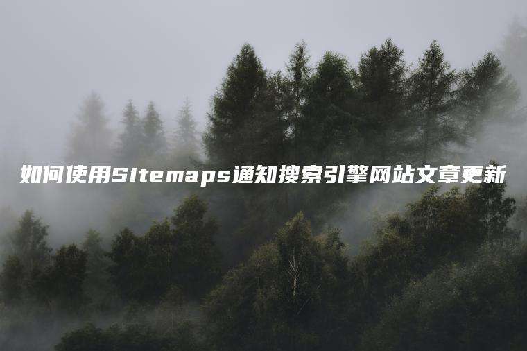 如何使用Sitemaps通知搜索引擎网站文章更新