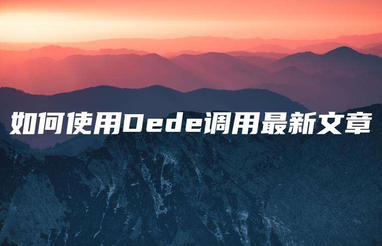 如何使用Dede调用最新文章