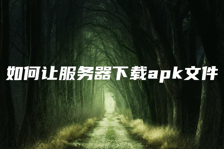 如何让服务器下载apk文件