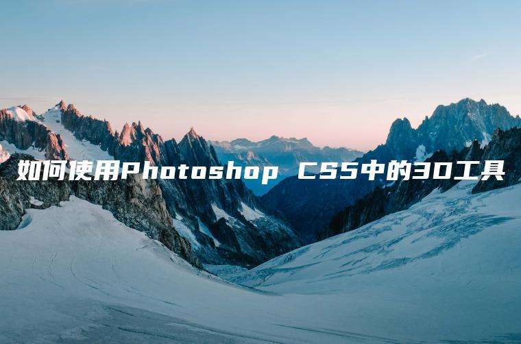 如何使用Photoshop CS5中的3D工具