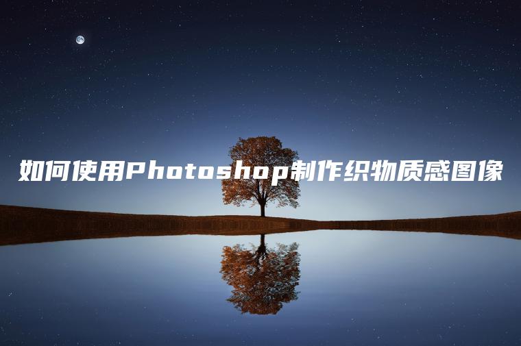 如何使用Photoshop制作织物质感图像