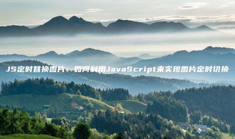 JS定时替换图片：如何利用JavaScript来实现图片定时切换