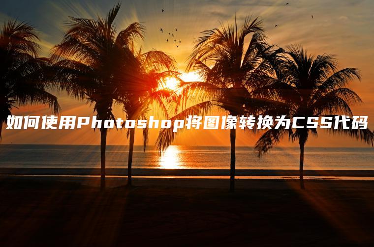 如何使用Photoshop将图像转换为CSS代码