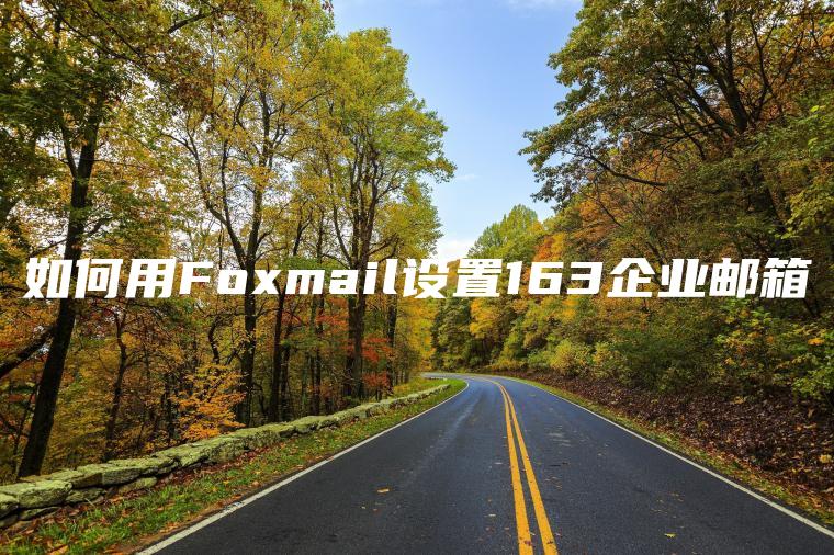 如何用Foxmail设置163企业邮箱