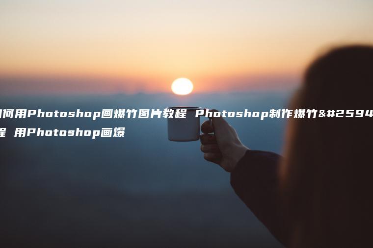 如何用Photoshop画爆竹图片教程 Photoshop制作爆竹教程 用Photoshop画爆