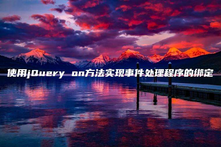 使用jQuery on方法实现事件处理程序的绑定