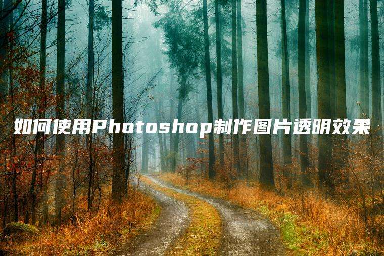 如何使用Photoshop制作图片透明效果