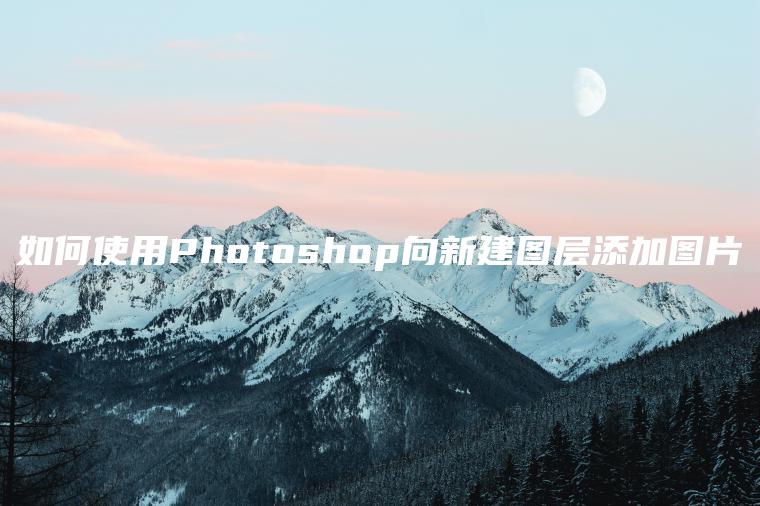 如何使用Photoshop向新建图层添加图片