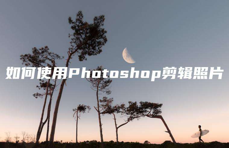 如何使用Photoshop剪辑照片