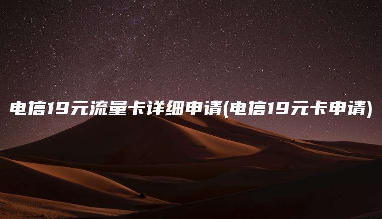 电信19元流量卡详细申请(电信19元卡申请)