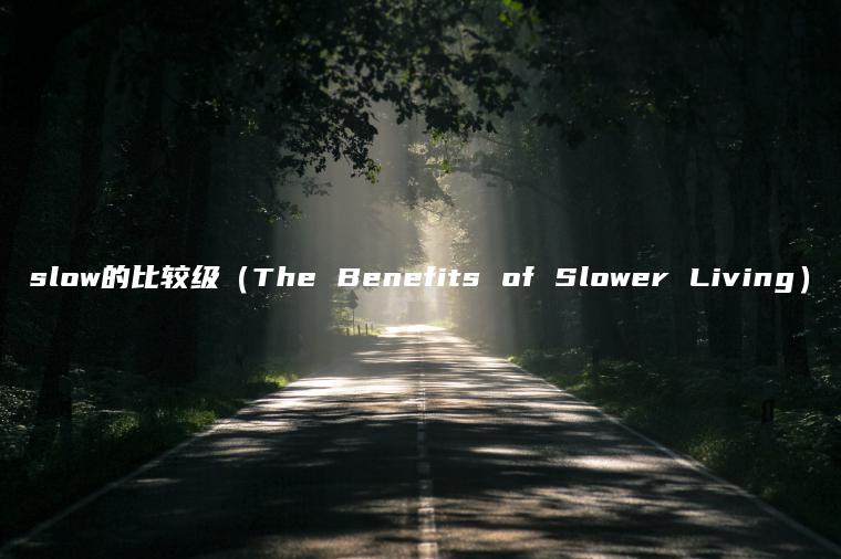 slow的比较级（The Be**efits of Slower Livi**g）